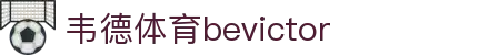 Bevictor伟德官网 - 韦德(中国)体育-伟大始于1946