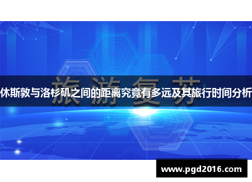 休斯敦与洛杉矶之间的距离究竟有多远及其旅行时间分析