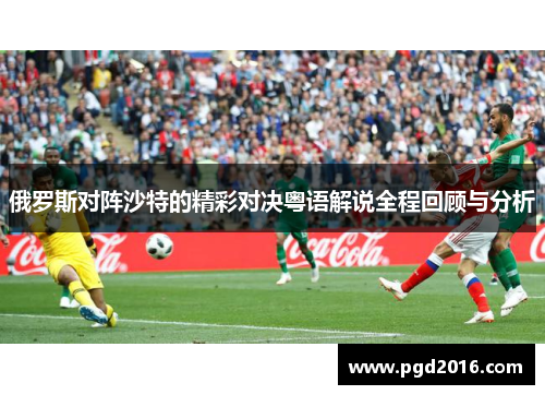 俄罗斯对阵沙特的精彩对决粤语解说全程回顾与分析