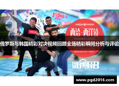俄罗斯与韩国精彩对决视频回顾全场精彩瞬间分析与评论
