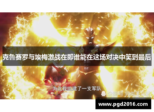 克鲁赛罗与埃梅激战在即谁能在这场对决中笑到最后