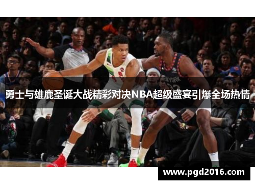 勇士与雄鹿圣诞大战精彩对决NBA超级盛宴引爆全场热情