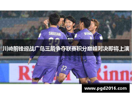 川崎前锋迎战广岛三箭争夺联赛积分巅峰对决即将上演