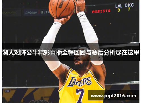 湖人对阵公牛精彩直播全程回顾与赛后分析尽在这里