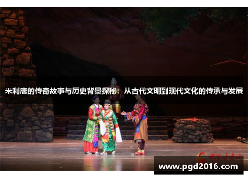米利唐的传奇故事与历史背景探秘：从古代文明到现代文化的传承与发展