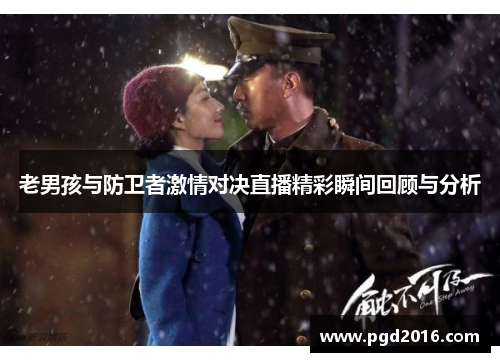 老男孩与防卫者激情对决直播精彩瞬间回顾与分析