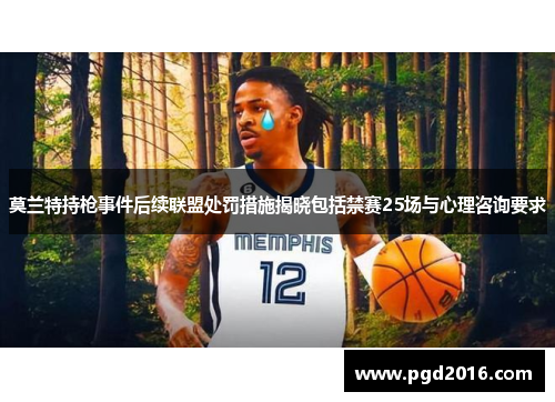 莫兰特持枪事件后续联盟处罚措施揭晓包括禁赛25场与心理咨询要求