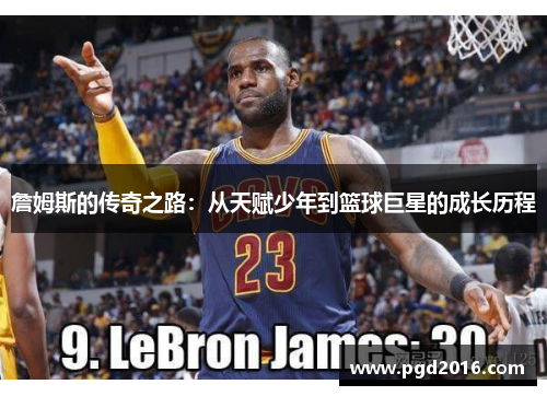詹姆斯的传奇之路：从天赋少年到篮球巨星的成长历程