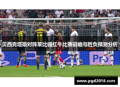 贝西克塔斯对阵莱比锡红牛比赛前瞻与胜负预测分析
