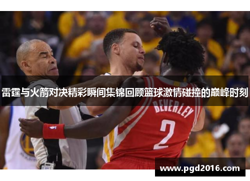 雷霆与火箭对决精彩瞬间集锦回顾篮球激情碰撞的巅峰时刻
