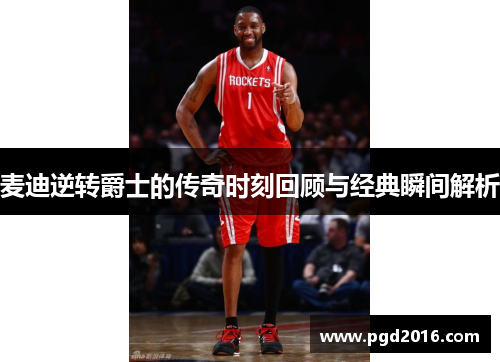 麦迪逆转爵士的传奇时刻回顾与经典瞬间解析