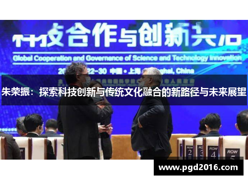 朱荣振：探索科技创新与传统文化融合的新路径与未来展望