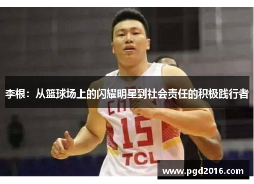 李根：从篮球场上的闪耀明星到社会责任的积极践行者