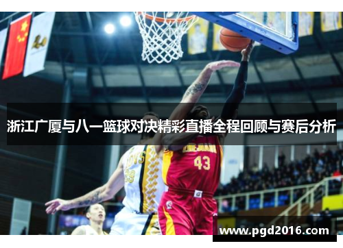 浙江广厦与八一篮球对决精彩直播全程回顾与赛后分析