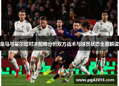 皇马与塞尔塔对决前瞻分析双方战术与球员状态全面解读