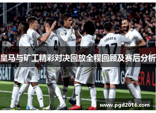 皇马与矿工精彩对决回放全程回顾及赛后分析