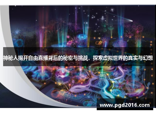 神秘人揭开自由直播背后的秘密与挑战，探索虚拟世界的真实与幻想