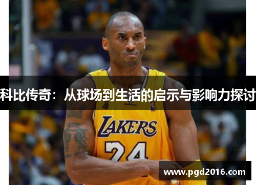 科比传奇：从球场到生活的启示与影响力探讨