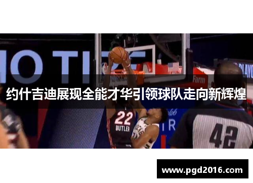 约什吉迪展现全能才华引领球队走向新辉煌